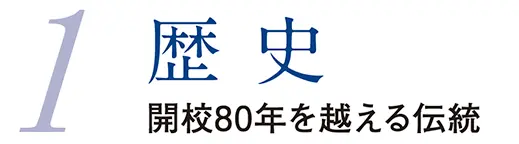 1.歴史 開校80年を超える伝統